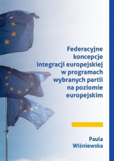 Federacyjne koncepcje integracji europejskiej w programach wybranych partii na poziomie europejskim - Paula Wiśniewska | mała okładka