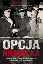 Opcja niemiecka Czyli jak polscy antykomuniści próbowali porozumieć się z Trzecią Rzeszą - Piotr Zychowicz | mała okładka