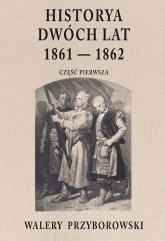 Historya dwóch lat 1861-1862 Część pierwsza - Walery Przyborowski | mała okładka
