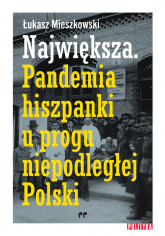 Największa Pandemia hiszpanki u progu niepodległej Polski - Łukasz Mieszkowski | mała okładka