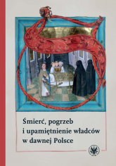 Śmierć, pogrzeb i upamiętnienie władców w dawnej Polsce -  | mała okładka