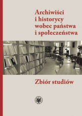 Archiwiści i historycy wobec państwa i społeczeństwa Zbiór studiów - null | mała okładka