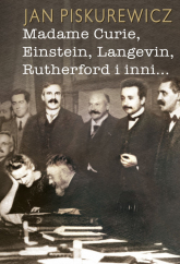 Madame Curie Einstein Langevin Rutherford i inni... - Jan Piskurewicz | mała okładka