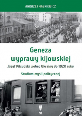 Geneza wyprawy kijowskiej Józef Piłsudski wobec Ukrainy do 1920 roku Studium myśli politycznej - Andrzej Małkiewicz | mała okładka