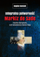 Integralna potworność Markiz de Sade Filozofia libertynizmu czyli konsekwencje śmierci Boga - Bogdan Banasiak | mała okładka