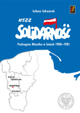 NSZZ Solidarność Podregion Miastko w latach 1980-1981 - Łukasz Szkwarek | mała okładka