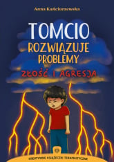 Tomcio rozwiązuje problemy Złość i agresja - Anna Kańciurzewska | mała okładka