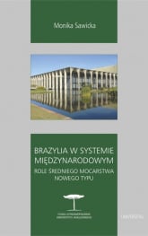 Brazylia w systemie międzynarodowym Role średniego mocarstwa nowego typu - Monika Sawicka | mała okładka