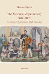 The Victorian Royal Nursery, 1840-1865. Creation, Organisation, Staff, Financing - Mariusz Misztal | mała okładka