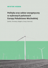 Polityka oraz sektor energetyczny w wybranych państwach Europy Południowo-Wschodniej (Serbia, Chorwacja, Bułgaria, Grecja, Rumunia) - Wiktor Hebda | mała okładka