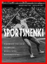 Sportsmenki Pierwsze polskie olimpijki, medalistki, rekordzistki - Krzysztof Szujecki | mała okładka