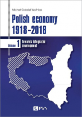 Polish economy 1918-2018 Towards integrated development. Volume 1 - Woźniak Michał Gabriel | mała okładka