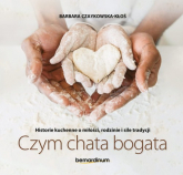 Historie kuchenne o miłości, rodzinie i sile tradycji Czym chata bogata - Barbara Czaykowska-Kłoś | mała okładka