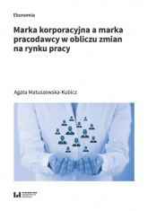 Marka korporacyjna a marka pracodawcy w obliczu zmian na rynku pracy - Agata Matuszewska-Kubicz | mała okładka