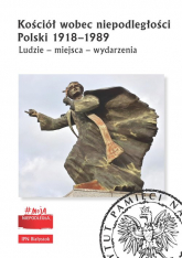 Kościół wobec niepodległości Polski 1918-1989 Ludzie - miejsca - wydarzenia - Opracowanie Zbiorowe | mała okładka