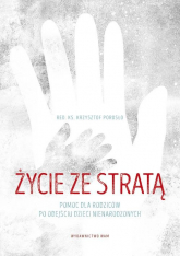 Życie ze stratą Pomoc dla rodziców po odejściu dzieci nienarodzonych - Krzysztof Porosło | mała okładka