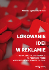 Lokowanie idei w reklamie Studium analityczno-badaw na podstawie treści w polskiej wersji serwisu Youtube - Klaudia Cymanow-Sosin | mała okładka