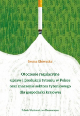 Otoczenie regulacyjne upraw i produkcji tytoniu w Polsce oraz znaczenie sektora tytoniowego dla gospodarki krajowej - Głowacka Iwona Anna | mała okładka