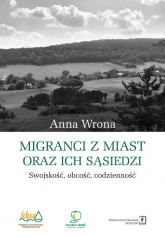 Migranci z miast oraz ich sąsiedzi Swojskość – obcość – codzienność - Anna Wrona | mała okładka