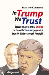In Trump We Trust Stosunek Aleksandra Dugina do Donalda Trumpa i jego wizji Stanów Zjednoczonych Ameryki - Krzysztof Karczewski | mała okładka