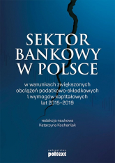 Sektor bankowy w Polsce w warunkach zwiększonych obciążeń podatkowo-składkowych i wymogów kapitałowych lat 2015-2019 -  | mała okładka