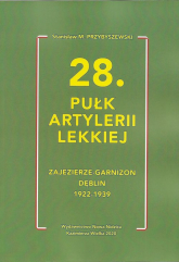 28 Pułk Artylerii Lekkiej Zajezierze - Garnizon Dęblin 1922 - 1939 - M.Stanisław Przybyszewski | mała okładka