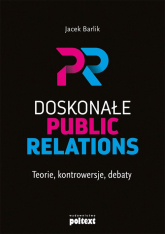 Doskonałe Public Relations Teorie, kontrowersje, debaty - Jacek Barlik | mała okładka