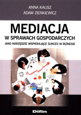 Mediacja w sprawach gospodarczych jako narzędzie wspierające sukces w biznesie - Kalisz Anna, Zienkiewicz Adam | mała okładka