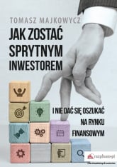 Jak zostać sprytnym inwestorem i nie dać się oszukać na rynku finansowym - Tomasz Majkowycz | mała okładka
