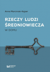 Rzeczy ludzi średniowiecza W domu - Anna Marciniak-Kajzer | mała okładka