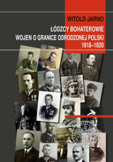 Łódzcy bohaterowie wojen o granice odrodzonej Polski 1918-1920 - Witold Jarno | mała okładka