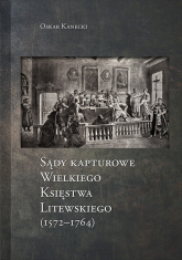 Sądy Kapturowe Wielkiego Księstwa Litewskiego (1572-1764) - Oskar Kanecki | mała okładka