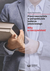 Praca nauczyciela w perspektywie badacza jakościowego Mity a rzeczywistość - Beata Pawłowska | mała okładka