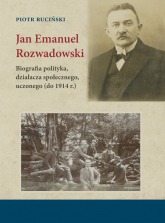 Jan Emanuel Rozwadowski Biografia polityka, działacza społecznego, uczonego (do 1914 r.) - Ruciński Piotr | mała okładka