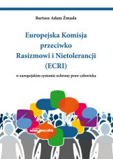 Europejska Komisja przeciwko Rasizmowi i Nietolerancji (ECRI) w europejskim systemie ochrony praw człowieka - Żmuda Bartosz Adam | mała okładka