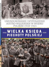 Wielka Księga Piechoty Polskiej 56 Umundurowanie i wyposażenie Austro-Węgierskie w Wojsku Polskim w latach 1918-1921 - Haberek Mateusz | mała okładka