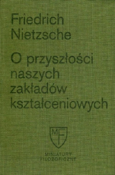 O przyszłości naszych zakładów kształceniowych Sześć prelekcji wygłoszonych w Bazylei na zlecenie Towarzystwa Akademickiego - Friedrich Nietzsche | mała okładka