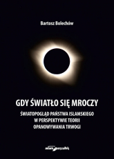 Gdy światło się mroczy Światopogląd Państwa Islamskiego w perspektywie teorii opanowywania trwogi - Bartosz Bolechów | mała okładka