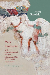 „Peri hedones”, czyli o przyjemności w Etyce nikomachejskiej (VII 11-14) Arystotelesa Studium egzegetyczne - Maciej Smolak | mała okładka