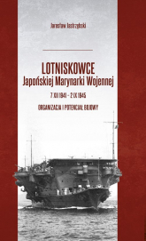 Lotniskowce Japońskiej Marynarki Wojennej 7 XII 1941 - 2 IX 1945 Organizacja i potencjał bojowy - Jarosław Jastrzębski | mała okładka