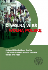 O wolną wieś i wolną Polskę Ogólnopolski Komitet Oporu Rolników i niezależna działalność środowisk chłopskich w latach 1982-1989 -  | mała okładka