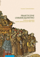 Praktyczne chrześcijaństwo Studium gdańskich sporów pietystycznych 1692–1703 - Liliana Lewandowska | mała okładka