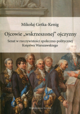 Ojcowie "wskrzeszonej" ojczyzny Senat w rzeczywistości społeczno-politycznej Księstwa Warszawskiego - Mikołaj Getka-Kenig | mała okładka