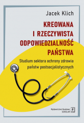 Kreowana i rzeczywista odpowiedzialność państwa Studium sektora ochrony zdrowia państw postsocjalistycznych - Jacek Klich | mała okładka