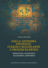 Galla Anonima opowieść o królu Bolesławie i ubogim kleryku Moraliter, anagogice, allegorice, historice - Szymon Wieczorek | mała okładka