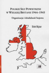 Polskie siły powietrzne w Wielkiej Brytanii 1944-1945 Organizacja i działalność bojowa - Robert Majzner | mała okładka