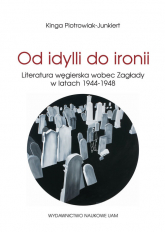 Od idylli do ironii Literatura węgierska wobec Zagłady w latach 1944-1948 - Kinga Piotrowiak-Junkiert | mała okładka