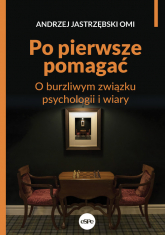 Po pierwsze pomagać O burzliwym związku psychologii i wiary - Andrzej Jastrzębski | mała okładka