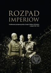 Rozpad imperiów Kształtowanie powojennego ładu w Europie Środkowo-Wschodniej w latach 1918–1923 - | mała okładka