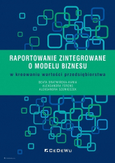 Raportowanie zintegrowane o modelu biznesu w kreowaniu wartości przedsiębiorstwa - Dratwińska-Kania Beata, Ferens Aleksandra, Szewieczek Aleksandra | mała okładka